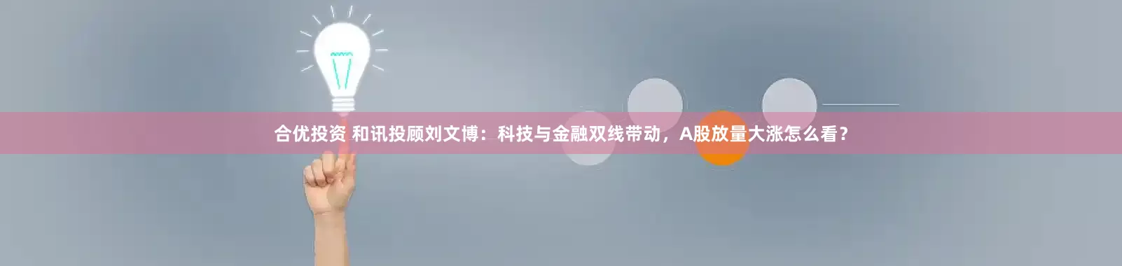 合优投资 和讯投顾刘文博：科技与金融双线带动，A股放量大涨怎么看？