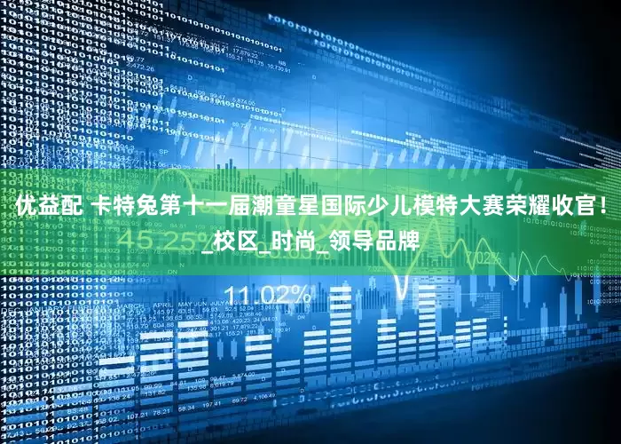 优益配 卡特兔第十一届潮童星国际少儿模特大赛荣耀收官！_校区_时尚_领导品牌